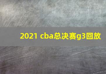 2021 cba总决赛g3回放